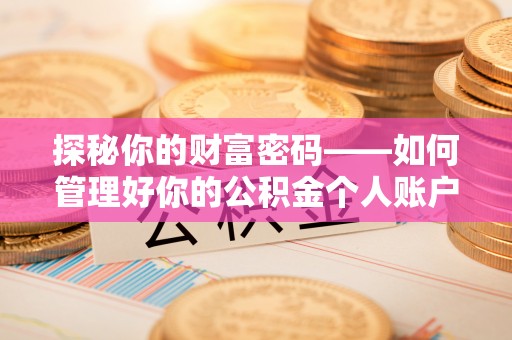 万全探秘你的财富密码——如何管理好你的公积金个人账户信息