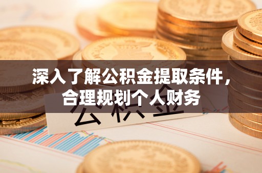 万全深入了解公积金提取条件，合理规划个人财务