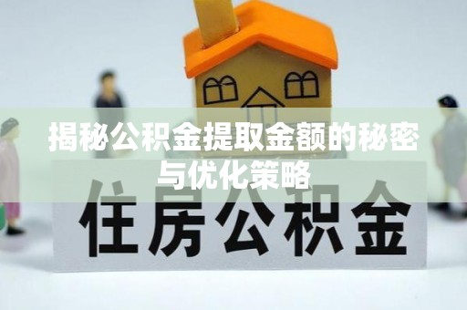 万全揭秘公积金提取金额的秘密与优化策略