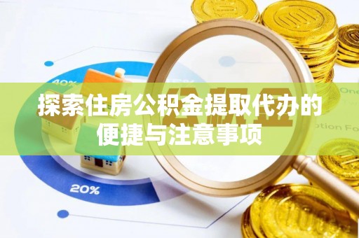 万全探索住房公积金提取代办的便捷与注意事项