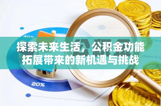 万全探索未来生活，公积金功能拓展带来的新机遇与挑战
