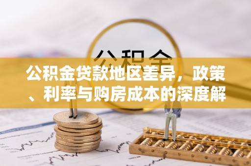 万全公积金贷款地区差异，政策、利率与购房成本的深度解析