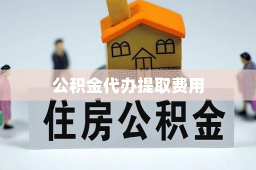万全公积金代办提取费用