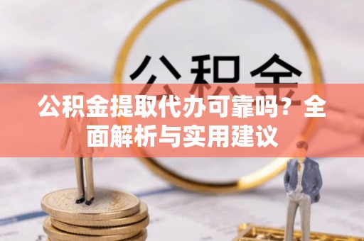 万全公积金提取代办可靠吗？全面解析与实用建议