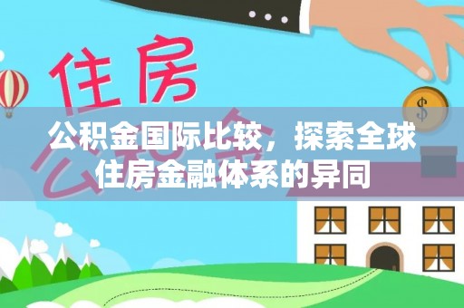 万全公积金国际比较，探索全球住房金融体系的异同