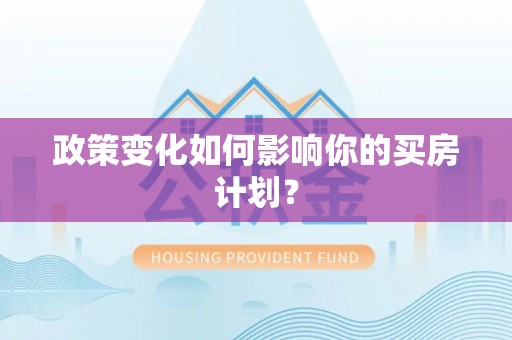 万全政策变化如何影响你的买房计划？