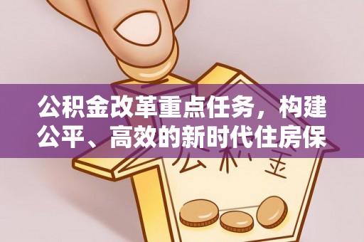 万全公积金改革重点任务，构建公平、高效的新时代住房保障体系
