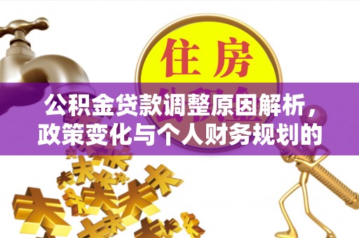 万全公积金贷款调整原因解析，政策变化与个人财务规划的影响