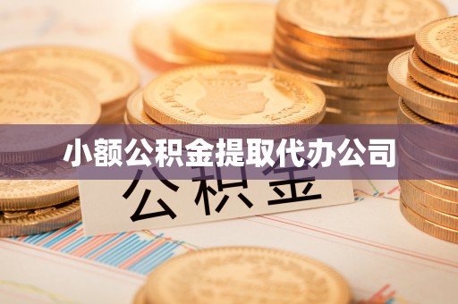 万全小额公积金提取代办公司